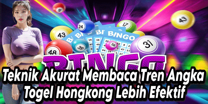 Teknik Akurat Membaca Tren Angka Togel Hongkong Lebih Efektif