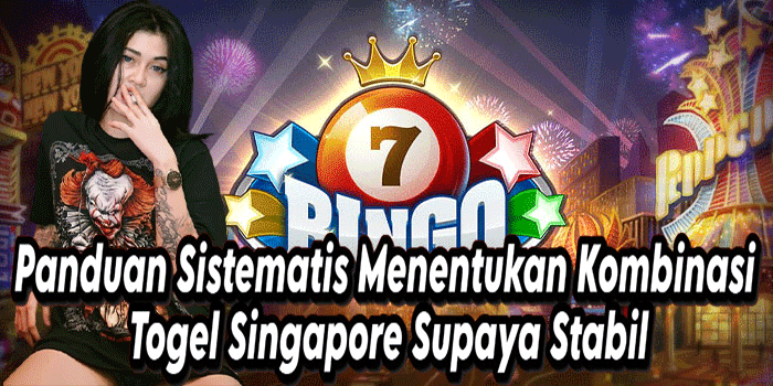 Panduan Sistematis Menentukan Kombinasi Togel Singapore Supaya Stabil