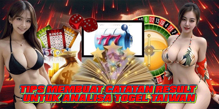 Tips Membuat Catatan Result Untuk Analisa Togel Taiwan