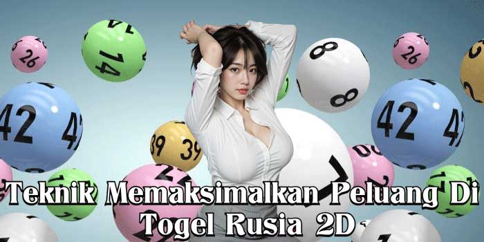 Teknik Memaksimalkan Peluang Di Togel Rusia 2D