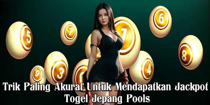 Trik Paling Akurat Untuk Mendapatkan Jackpot Togel Jepang Pools